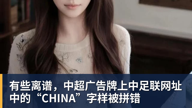 有些离谱,中超广告牌上中足联网址中的“CHINA”字样被拼错 - 华体会体育 - 华体会体育·(中国)官方网站