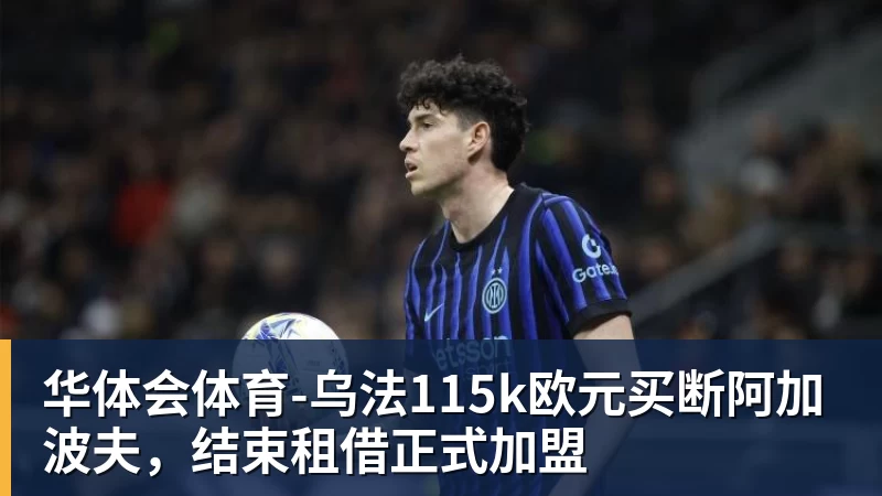 华体会体育-乌法115k欧元买断阿加波夫，结束租借正式加盟