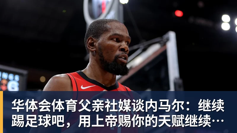 华体会体育父亲社媒谈内马尔：继续踢足球吧，用上帝赐你的天赋继续让人着迷