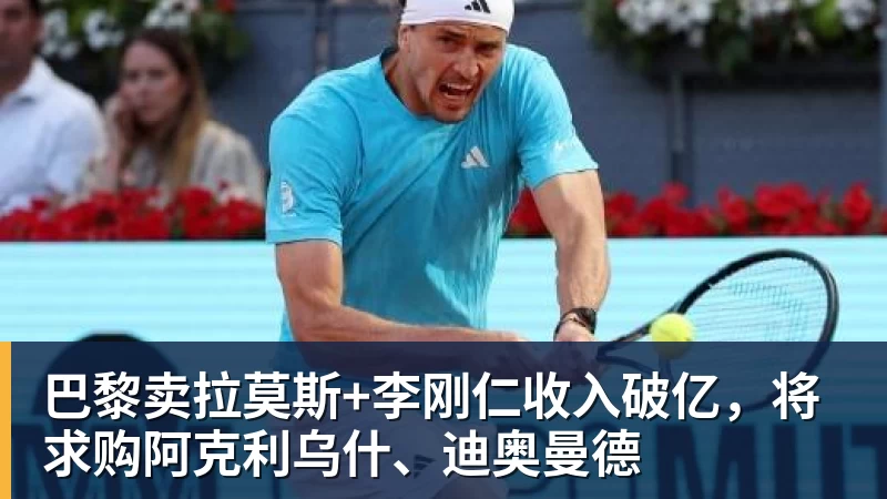 巴黎卖拉莫斯+李刚仁收入破亿，将求购阿克利乌什、迪奥曼德
