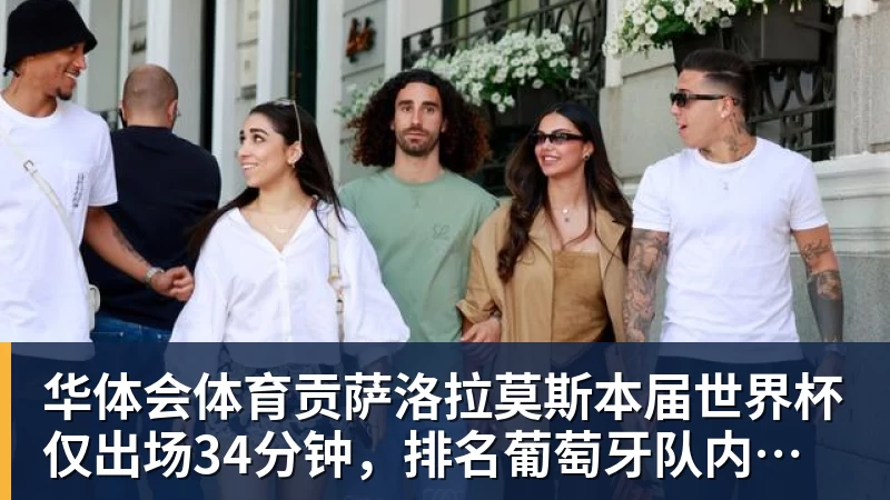 华体会体育贡萨洛拉莫斯本届世界杯仅出场34分钟，排名葡萄牙队内第19位