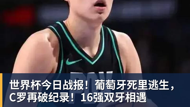 世界杯今日战报！葡萄牙死里逃生，C罗再破纪录！16强双牙相遇