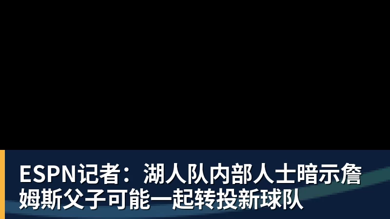 华体会体育ESPN记者：湖人队内部人士暗示詹姆斯父子可能一起转投新球队