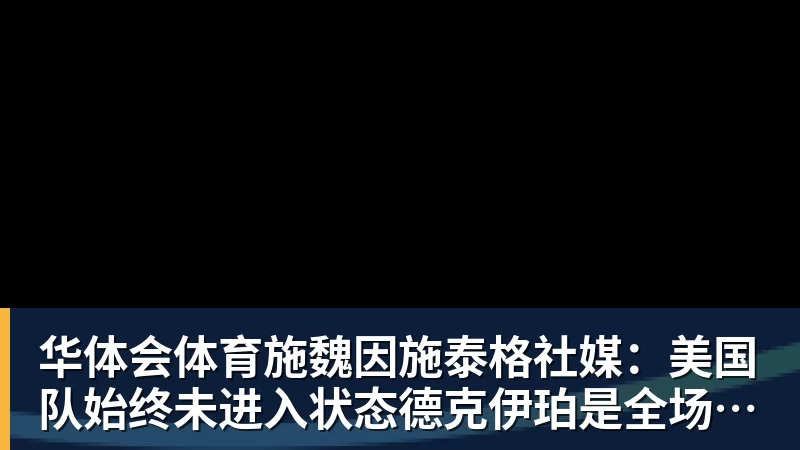 华体会体育施魏因施泰格社媒：美国队始终未进入状态德克伊珀是全场最佳