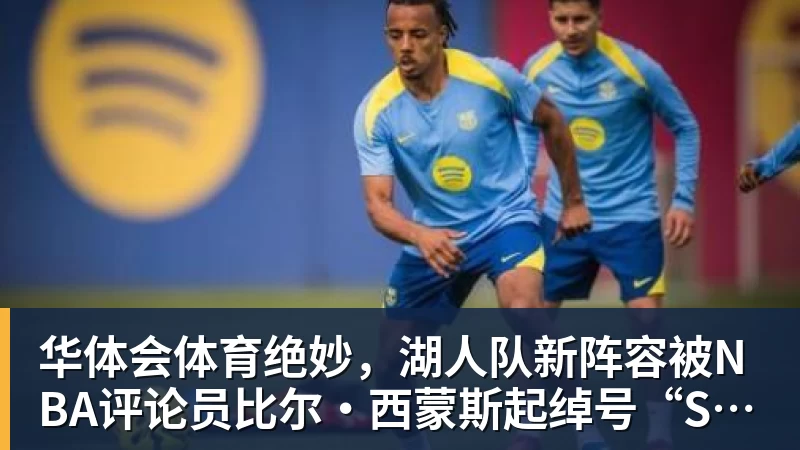 华体会体育绝妙，湖人队新阵容被NBA评论员比尔·西蒙斯起绰号“Snowtime”