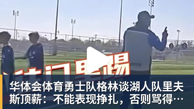 华体会体育勇士队格林谈湖人队里夫斯顶薪：不能表现挣扎，否则骂得体无完肤