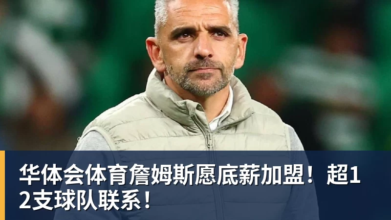 华体会体育詹姆斯愿底薪加盟！超12支球队联系！