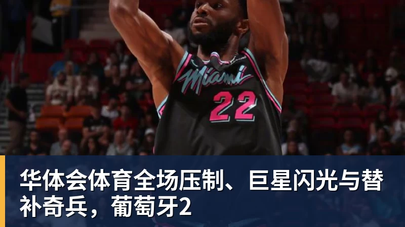 华体会体育全场压制、巨星闪光与替补奇兵，葡萄牙2