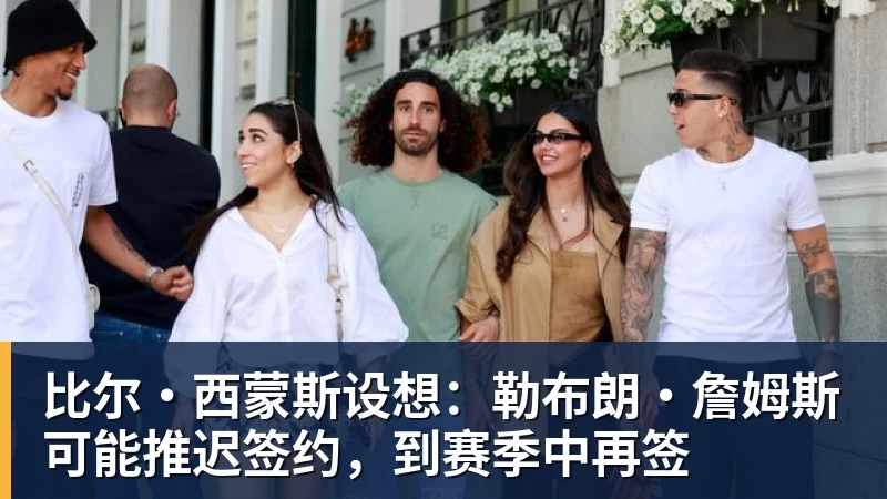 比尔·西蒙斯设想：勒布朗·詹姆斯可能推迟签约，到赛季中再签