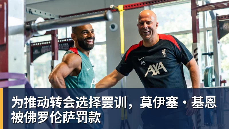华体会体育为推动转会选择罢训，莫伊塞·基恩被佛罗伦萨罚款
