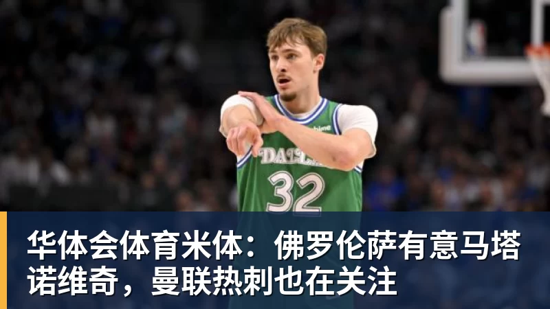 华体会体育米体：佛罗伦萨有意马塔诺维奇，曼联热刺也在关注
