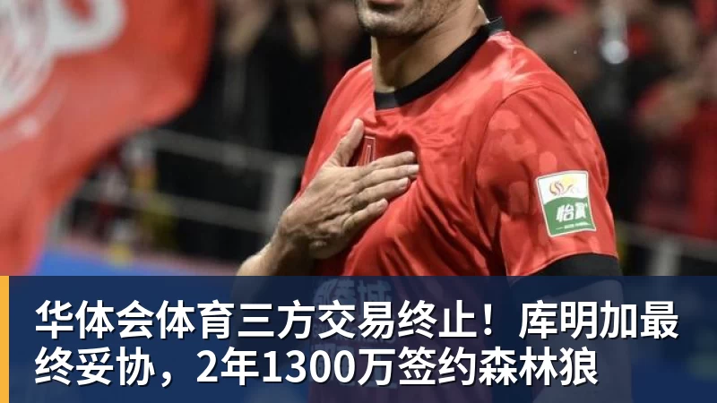 华体会体育三方交易终止！库明加最终妥协，2年1300万签约森林狼