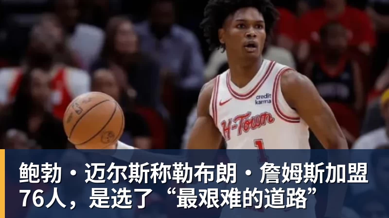 华体会体育鲍勃·迈尔斯称勒布朗·詹姆斯加盟76人，是选了“最艰难的道路”