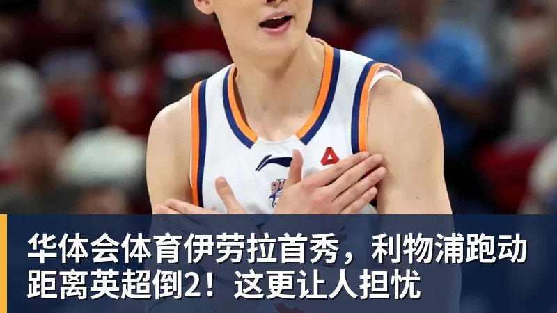 华体会体育伊劳拉首秀，利物浦跑动距离英超倒2！这更让人担忧