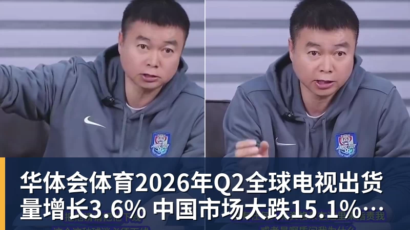 华体会体育2026年Q2全球电视出货量增长3.6% 中国市场大跌15.1%拖后腿
