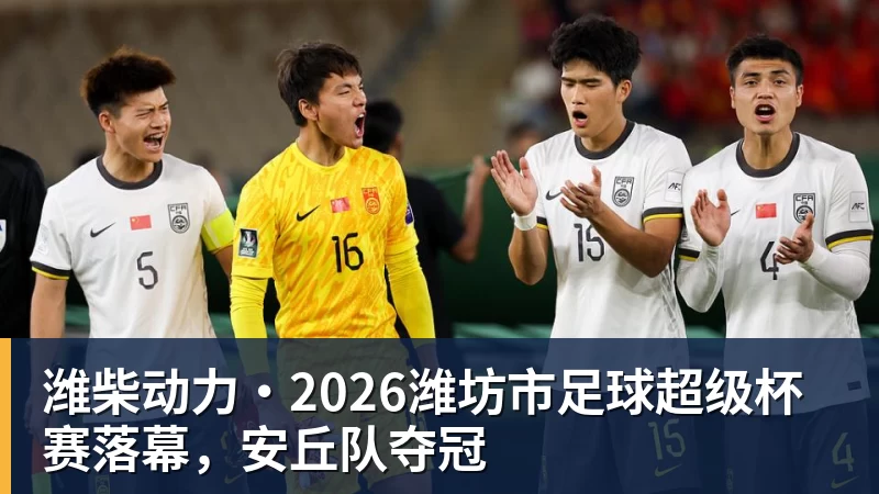 潍柴动力·2026潍坊市足球超级杯赛落幕，安丘队夺冠
