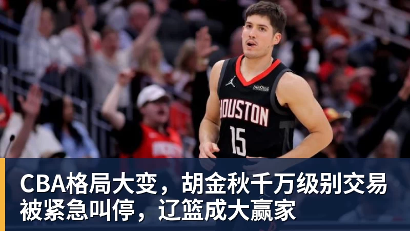 CBA格局大变，胡金秋千万级别交易被紧急叫停，辽篮成大赢家