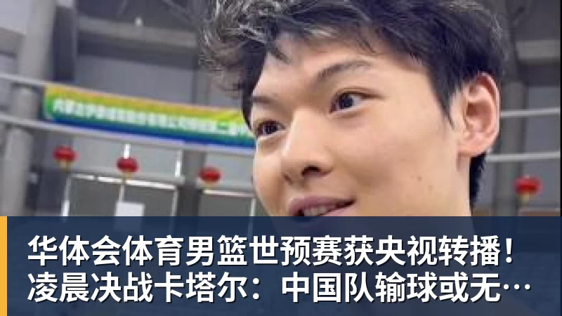 华体会体育男篮世预赛获央视转播！凌晨决战卡塔尔：中国队输球或无缘世界杯？