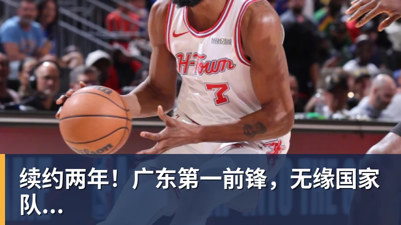 续约两年！广东第一前锋，无缘国家队...