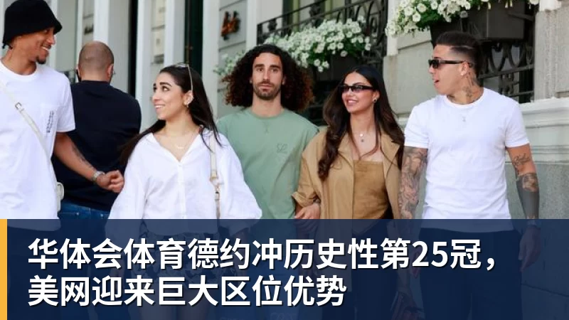 华体会体育德约冲历史性第25冠，美网迎来巨大区位优势