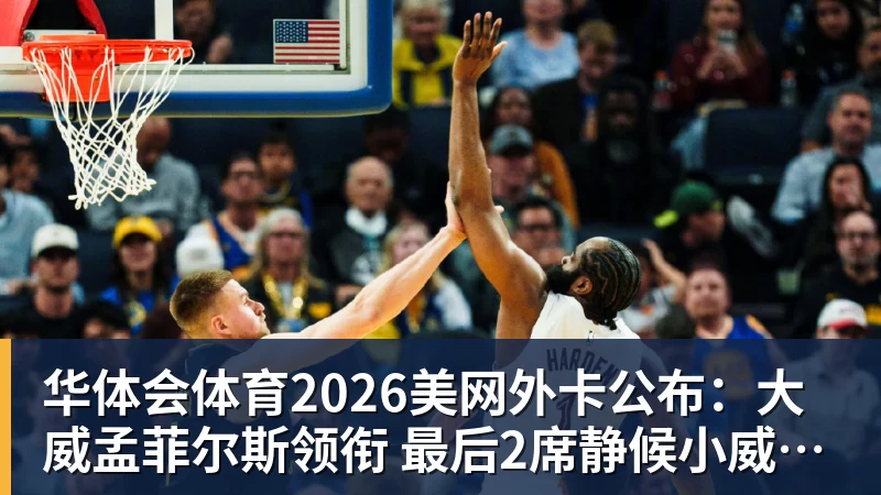 华体会体育2026美网外卡公布：大威孟菲尔斯领衔 最后2席静候小威瓦林卡？
