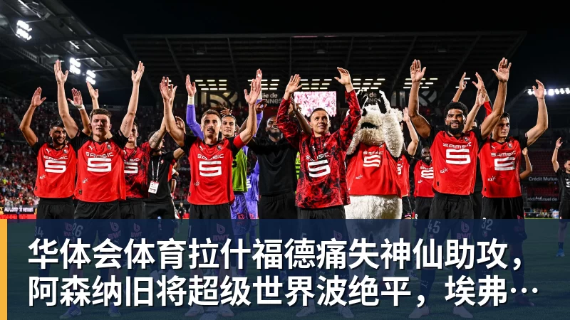 华体会体育拉什福德痛失神仙助攻，阿森纳旧将超级世界波绝平，埃弗顿2