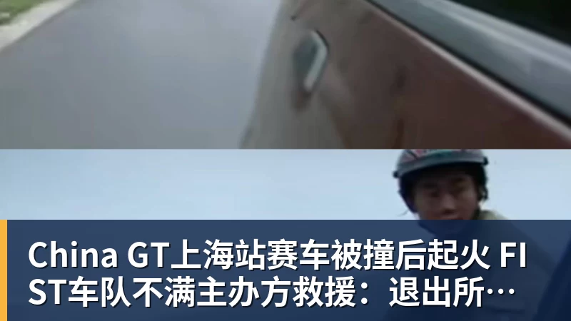 华体会体育China GT上海站赛车被撞后起火 FIST车队不满主办方救援：退出所有China GT系列赛