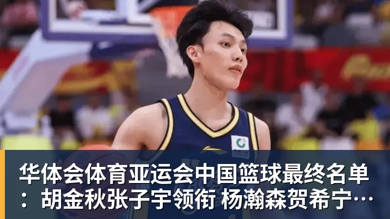 华体会体育亚运会中国篮球最终名单：胡金秋张子宇领衔 杨瀚森贺希宁李月汝缺席