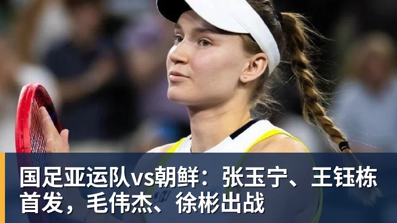 国足亚运队vs朝鲜：张玉宁、王钰栋首发，毛伟杰、徐彬出战