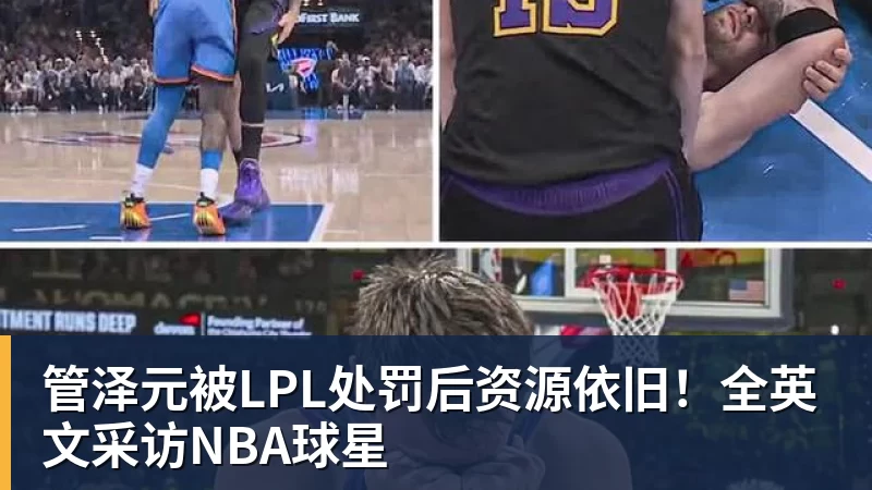 管泽元被LPL处罚后资源依旧！全英文采访NBA球星