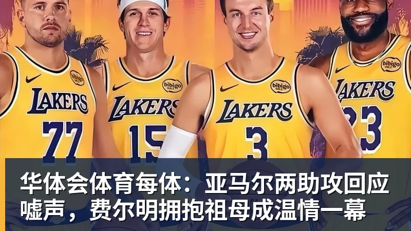 华体会体育每体：亚马尔两助攻回应嘘声，费尔明拥抱祖母成温情一幕
