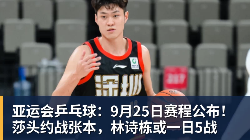 亚运会乒乓球：9月25日赛程公布！莎头约战张本，林诗栋或一日5战