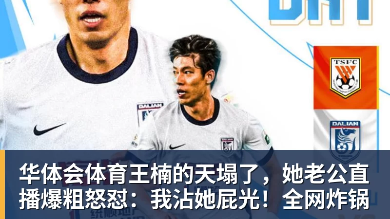 华体会体育王楠的天塌了，她老公直播爆粗怒怼：我沾她屁光！全网炸锅