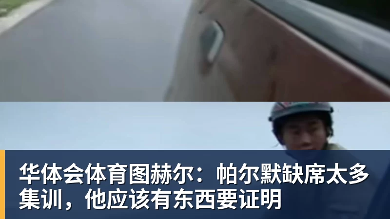华体会体育图赫尔：帕尔默缺席太多集训，他应该有东西要证明