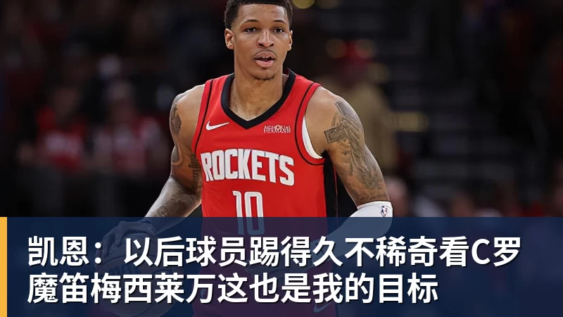 凯恩：以后球员踢得久不稀奇看C罗魔笛梅西莱万这也是我的目标