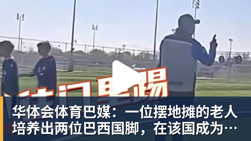 华体会体育巴媒：一位摆地摊的老人培养出两位巴西国脚，在该国成为佳话