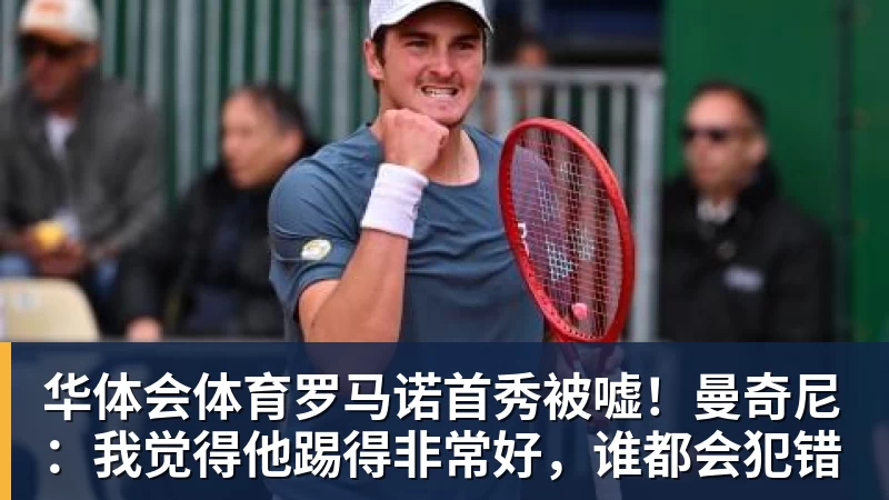 华体会体育罗马诺首秀被嘘！曼奇尼：我觉得他踢得非常好，谁都会犯错