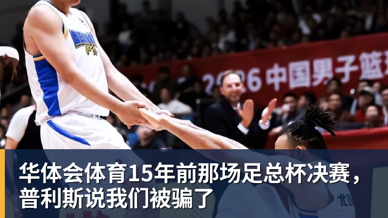 华体会体育15年前那场足总杯决赛，普利斯说我们被骗了