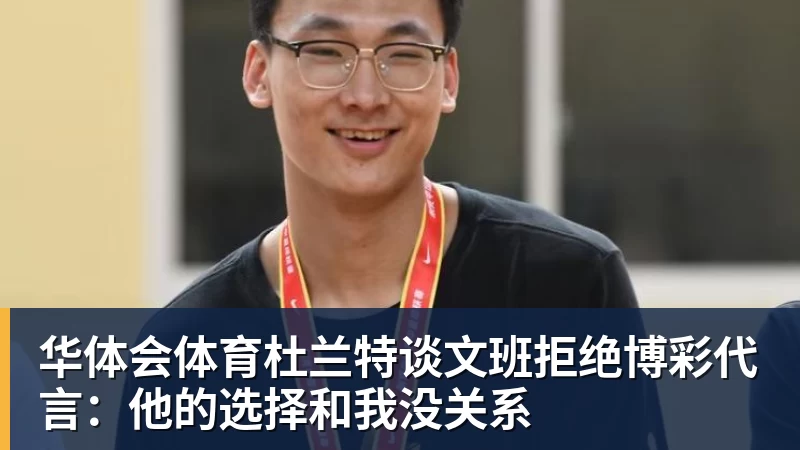 华体会体育杜兰特谈文班拒绝博彩代言：他的选择和我没关系