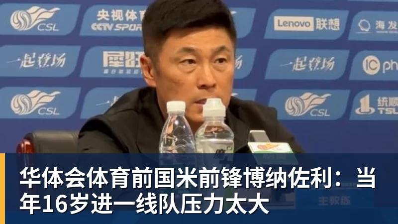 华体会体育前国米前锋博纳佐利：当年16岁进一线队压力太大