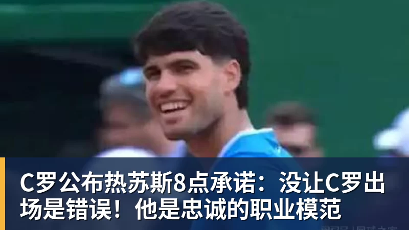 C罗公布热苏斯8点承诺：没让C罗出场是错误！他是忠诚的职业模范