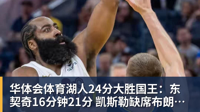 华体会体育湖人24分大胜国王：东契奇16分钟21分 凯斯勒缺席布朗尼仅5中1