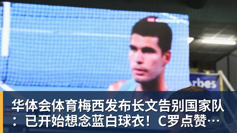 华体会体育梅西发布长文告别国家队：已开始想念蓝白球衣！C罗点赞：致敬+拥抱