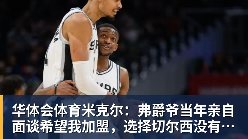 华体会体育米克尔：弗爵爷当年亲自面谈希望我加盟，选择切尔西没有任何后悔