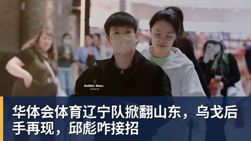 华体会体育辽宁队掀翻山东，乌戈后手再现，邱彪咋接招