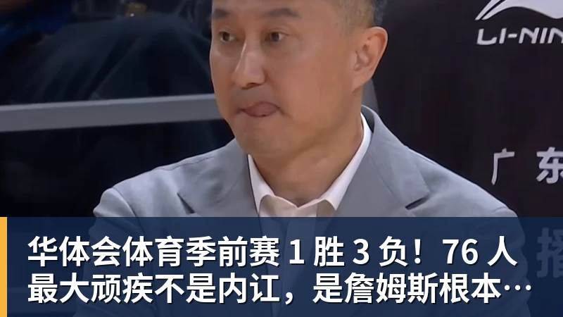 华体会体育季前赛 1 胜 3 负！76 人最大顽疾不是内讧，是詹姆斯根本没发力