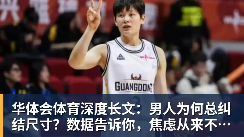 华体会体育深度长文：男人为何总纠结尺寸？数据告诉你，焦虑从来不是为了取悦女人！