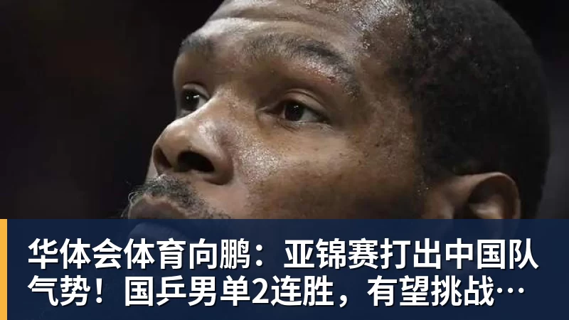 华体会体育向鹏：亚锦赛打出中国队气势！国乒男单2连胜，有望挑战松岛辉空