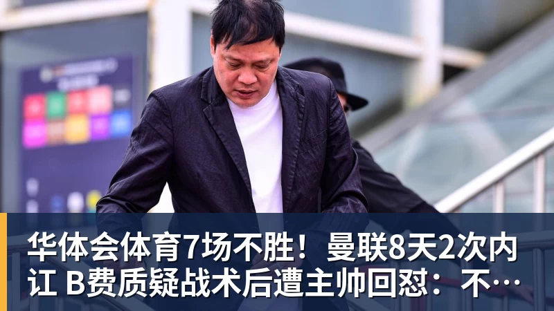 华体会体育7场不胜！曼联8天2次内讧 B费质疑战术后遭主帅回怼：不跑动别想赢