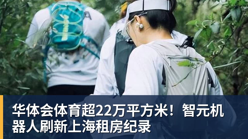 华体会体育超22万平方米！智元机器人刷新上海租房纪录